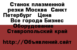 Станок плазменной резки Москва, Санкт-Петербург › Цена ­ 890 000 - Все города Бизнес » Оборудование   . Ставропольский край